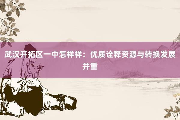 武汉开拓区一中怎样样：优质诠释资源与转换发展并重