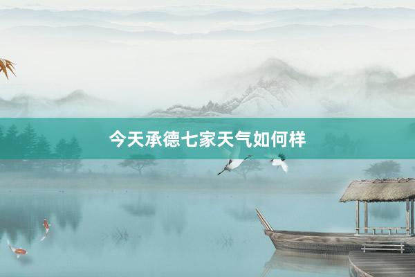 今天承德七家天气如何样