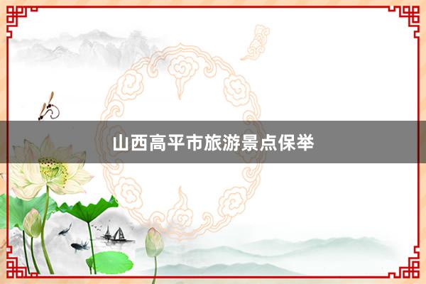 山西高平市旅游景点保举