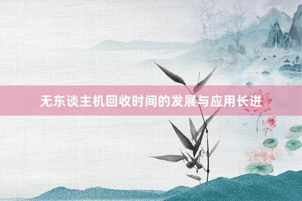 无东谈主机回收时间的发展与应用长进