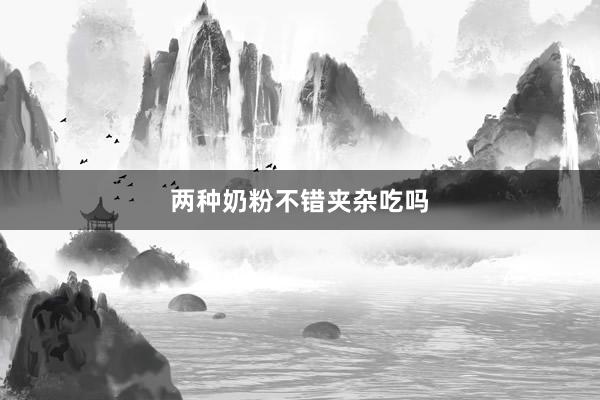 两种奶粉不错夹杂吃吗