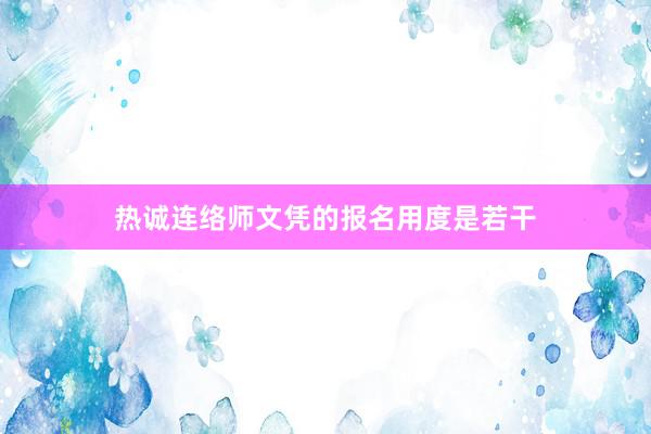 热诚连络师文凭的报名用度是若干