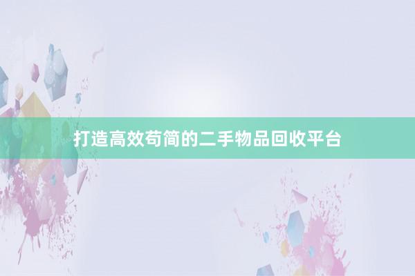 打造高效苟简的二手物品回收平台