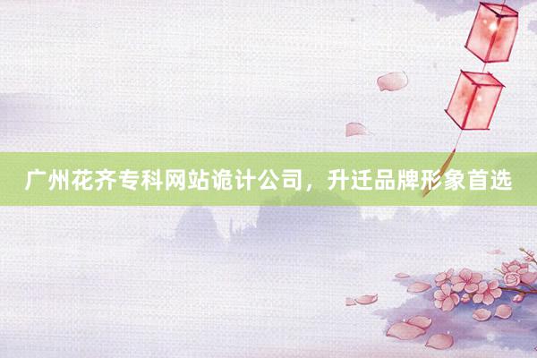广州花齐专科网站诡计公司，升迁品牌形象首选