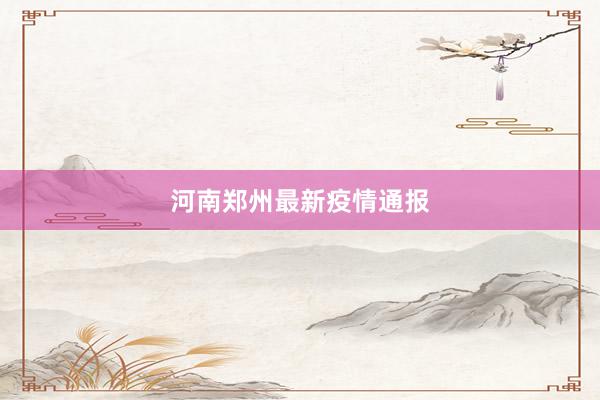 河南郑州最新疫情通报
