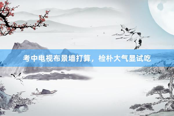 考中电视布景墙打算，检朴大气显试吃