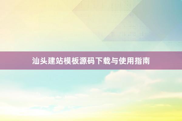 汕头建站模板源码下载与使用指南
