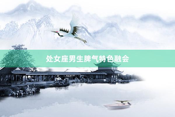 处女座男生脾气特色融会