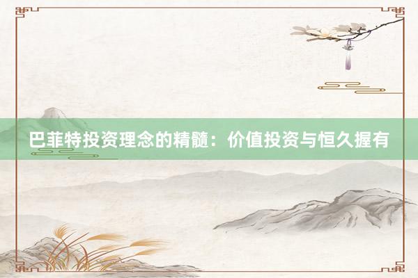 巴菲特投资理念的精髓：价值投资与恒久握有