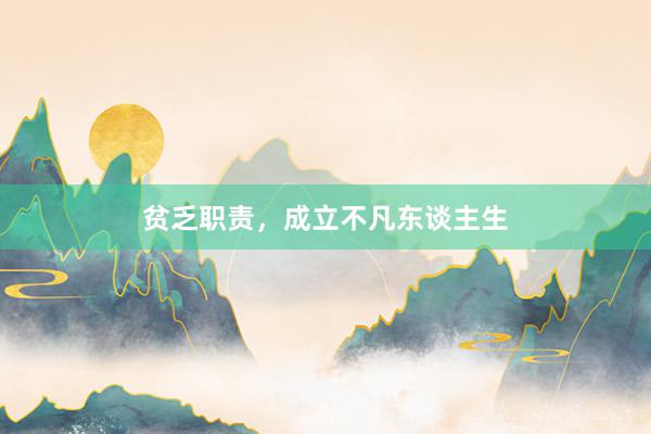 贫乏职责，成立不凡东谈主生